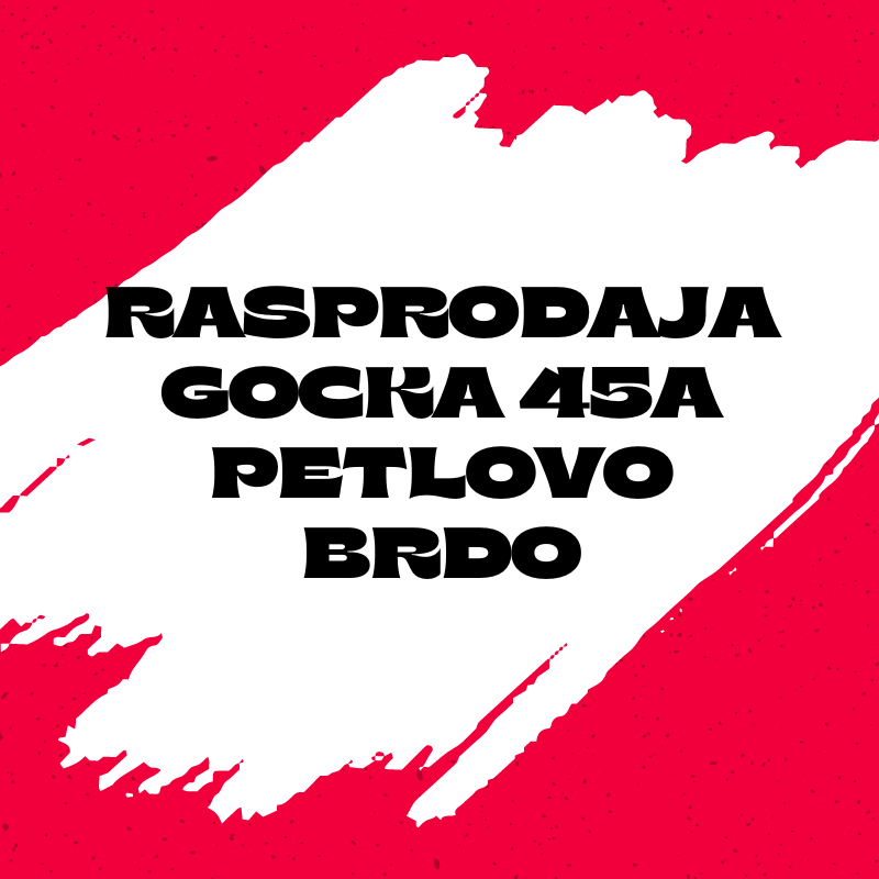 RASPRODAJA GOCKA 45A PETLOVO BRDO